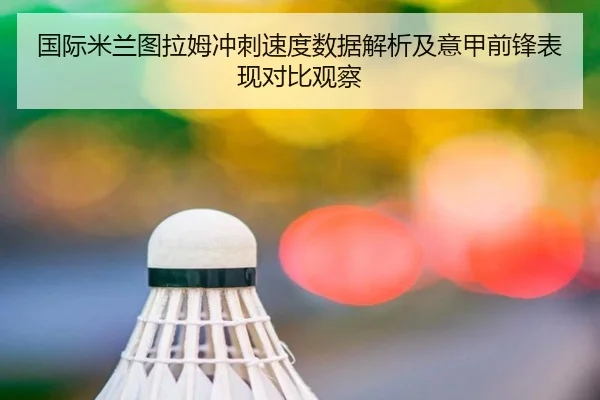 国际米兰图拉姆冲刺速度数据解析及意甲前锋表现对比观察