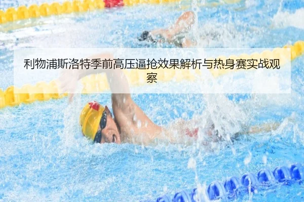 利物浦斯洛特季前高压逼抢效果解析与热身赛实战观察
