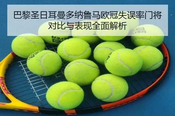 巴黎圣日耳曼多纳鲁马欧冠失误率门将对比与表现全面解析
